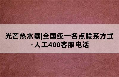 光芒热水器|全国统一各点联系方式-人工400客服电话